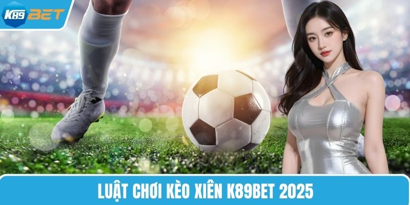 Luật chơi kèo xiên K89BET 2025
