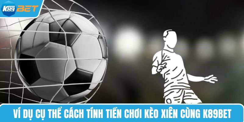 Ví dụ cụ thể cách tính tiền chơi kèo xiên cùng K89BET
